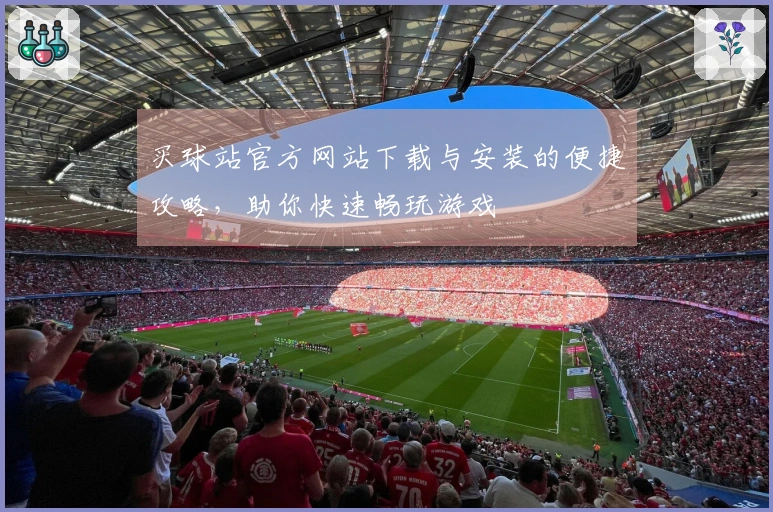 买球站官方网站下载与安装的便捷攻略，助你快速畅玩游戏