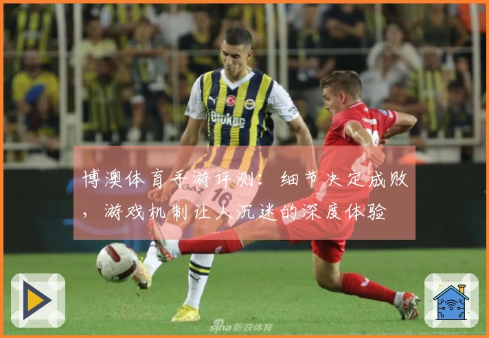 博澳体育手游评测：细节决定成败，游戏机制让人沉迷的深度体验