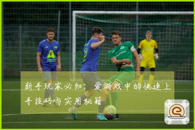 新手玩家必知：爱游戏中的快速上手技巧与实用秘籍