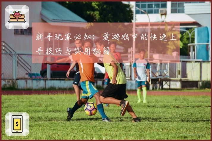 新手玩家必知：爱游戏中的快速上手技巧与实用秘籍