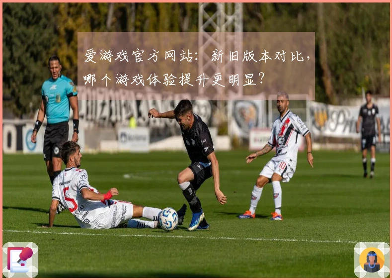 爱游戏官方网站：新旧版本对比，哪个游戏体验提升更明显？