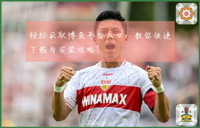 轻松获取博鱼平台入口，教你快速下载与安装攻略！