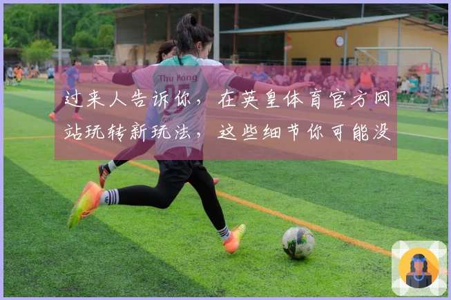 过来人告诉你，在英皇体育官方网站玩转新玩法，这些细节你可能没留意到！